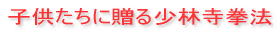 子供たちに贈る少林寺拳法
